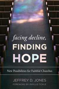 Facing Decline, Finding Hope : New Possibilities for Faithful Churches - Jeffrey D. Jones