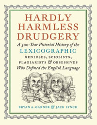 Hardly Harmless Drudgery : A 500-Year Pictorial History of the Lexicographic Geniuses, Sciolists, Plagiarists, and Obsessives Who Defined Our Language - Bryan A. Garner