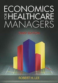 Economics for Healthcare Managers, Third Edition : Aupha/Hap Book - Robert Lee