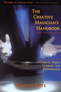 The Creative Magician's Handbook : A Guide to Tricks, Illusions and Performance - Marvin Kaye