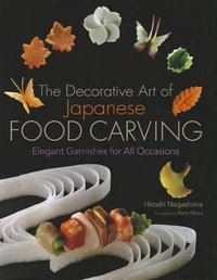 The Decorative Art Of Japanese Food Carving : Elegant Garnishes For All Occasions - Hiroshi Nagashima