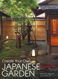 Create Your Own Japanese Garden : A Practical Guide - Motomi Oguchi