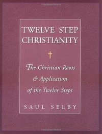 Twelve Step Christianity : The Christian Roots & Application of the Twelve Steps - Saul Selby