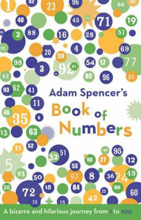 Adam Spencer's Book of Numbers : A Bizarre and Hilarious Journey from 1 to 100 - Adam Spencer