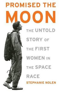 Promised the Moon : The Untold Story of the First Women in the Space Race - Stephanie Nolen