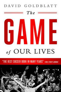 The Game of Our Lives : The English Premier League and the Making of Modern Britain - David Goldblatt