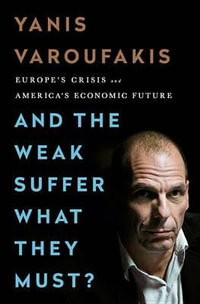 And the Weak Suffer What They Must? : Europe's Crisis and America's Economic Future - Yanis Varoufakis