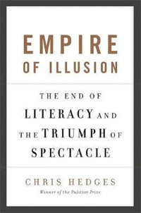 Empire of Illusion : The End of Literacy and the Triumph of Spectacle - Chris Hedges