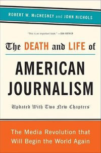 The Death and Life of American Journalism : The Media Revolution That Will Begin the World Again - John Nichols