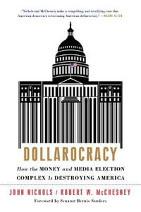 Dollarocracy : How the Money and Media Election Complex is Destroying America - Robert W McChesney