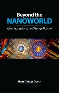 Beyond the Nanoworld : Quarks, Leptons, and Gauge Bosons - H. G. Dosch