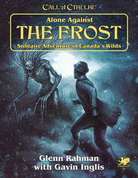 Call of Cthulhu RPG: Alone Against The Frost : Solitaire Adventure in Canada's Wilds - Glen Rahman