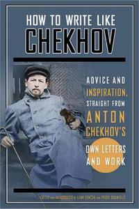 How to Write Like Chekhov : Advice and Inspiration, Straight from His Own Letters and Work - Lena Lencek