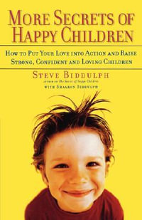 More Secrets of Happy Children : How to Put Your Love Into Action and Raise Strong, Confident and Loving Children - Steve Biddulph