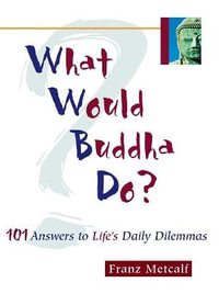 What Would Buddha Do? : 101 Answers to Life's Daily Dilemmas - Franz Metcalf