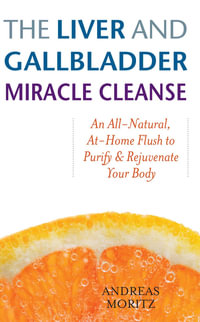 The Liver and Gallbladder Miracle Cleanse : An All-Natural, At-Home Flush to Purify and Rejuvenate Your Body - Andreas Moritz