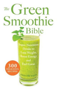 The Green Smoothie Bible : 300 Delicious Recipes - Kristine Miles