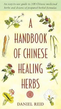 A Handbook of Chinese Healing Herbs : An Easy-to-Use Guide to 108 Chinese Medicinal Herbs and Dozens of Prepared Herba l Formulas - Daniel Reid