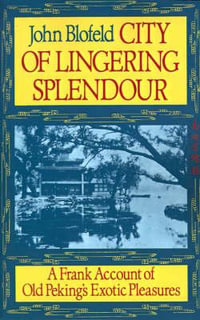 City of Lingering Splendor : A Frank Account of Old Peking's Exotic Pleasures - John Blofeld