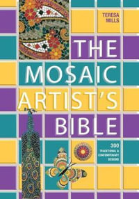 The Mosaic Artist's Bible : 300 Traditional and Contemporary Designs - Teresa Mills