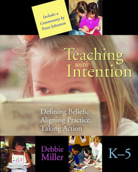 Teaching with Intention : Defining Beliefs, Aligning Practice, Taking Action, K-5 - Debbie Miller