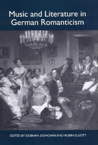 Music and Literature in German Romanticism : Studies in German Literature Linguistics and Culture - Professor Siobhan Donovan