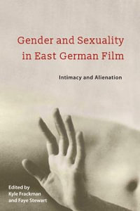 Gender and Sexuality in East German Film : Intimacy and Alienation - Kyle Frackman