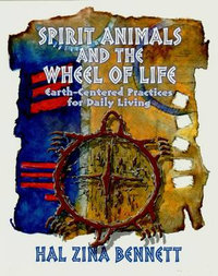 Spirit Animals and the Wheel of Life : Earth-Centered Practices for Daily Living - Hal Zina Bennett