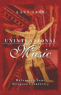 Unintentional Music : Releasing Your Deepest Creativity - Lane Arye PhD