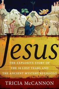 Jesus : The Explosive Story of the 30 Lost Years and the Ancient Mystery Religions - Tricia McCannon