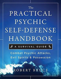 The Practical Psychic Self-Defense Handbook : A Survival Guide : Combat Psychic Attacks, Evil Spirits & Possession - Robert Bruce