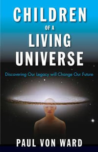 Children of a Living Universe : Discovering Our Legacy Will Change Our Future - Paul Von Ward