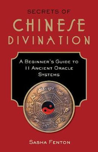 Secrets of Chinese Divination : A Beginner's Guide to 11 Ancient Oracle Systems - Sasha Fenton