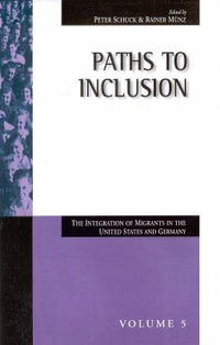 Paths to Inclusion : The Integration of Migrants in the United States and Germany - Peter H. Schuck