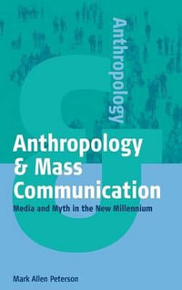 Anthropology and Mass Communication : Media and Myth in the New Millennium - Mark Allen Peterson