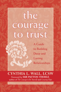 The Courage to Trust : A Guide to Building Deep and Lasting Relationships - Cynthia Lynn Wall