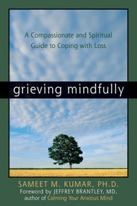 Grieving Mindfully : A Compassionate and Spiritual Guide to Coping with Loss - Sameet M. Kumar