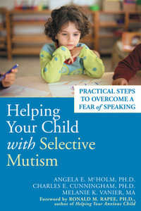 Helping Your Child with Selective Mutism : Practical Steps to Overcome a Fear of Speaking - Angela E. McHolm