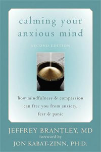 Calming Your Anxious Mind : How Mindfulness & Compassion Can Free You from Anxiety, Fear & Panic, 2nd Edition - Jeffrey Brantley