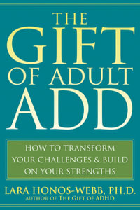 The Gift of Adult ADD : How to Transform Your Challenges and Build on Your Strengths - Lara Honos-Webb