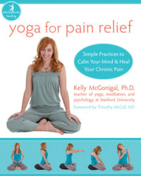 Yoga For Pain Relief : Simple Practices to Calm Your Mind & Heal Your Chronic Pain - Kelly McGonigal