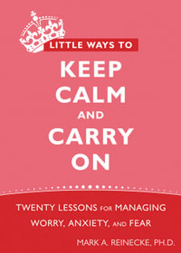 Little Ways to Keep Calm and Carry On : Twenty Lessons for Managing Worry, Anxiety, and Fear - Mark Reinecke