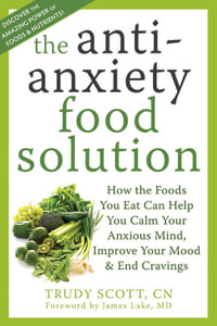 Anti-Anxiety Food Solution : How the Foods You Eat Can Help You Calm Your Anxious Mind, Improve Your Mood, and End Cravings - Trudy Scott