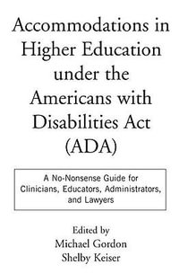 Accommodations in Higher Education Under the Americans with Disabilities : A No-Nonsense Guide for Clinicians, Educators, Administrators, and Lawyer - Michael Gordon