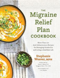 The Migraine Relief Plan Cookbook : More Than 100 Anti-Inflammatory Recipes for Managing Headaches and Living a Healthier Life - Stephanie Weaver