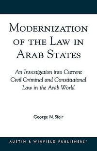 Modernization of the Law in Arab States : An Investigation into Current Civil, Criminal, and Constitutional Law in the Arab World : An Investigation into Current Civil, Criminal, and Constitutional Law in the Arab World - George N. Sfeir