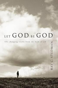 Let God Be God : Life-Changing Truths from the Book of Job - Ray C. Stedman