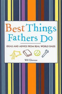 Best Things Fathers Do : Ideas and Advice from Real World Dads - Will Glennon