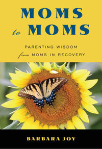 Moms to Moms : Parenting Wisdom from Moms in Recovery - Barbara Joy