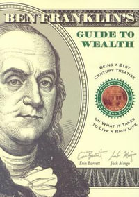 Ben Franklin's Guide to Wealth : Being a 21st Century Treatise on What it Takes to Live a Rich Life - Erin Barrett